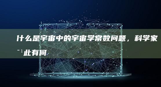 什么是宇宙中的宇宙学常数问题，科学家对此有何研究？