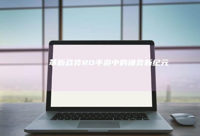 革新战斧：RO手游中的锤斧新纪元